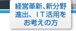 経営革新、新分野進出、IT活用をお考えの方