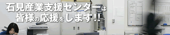 石見産業支援センターは、皆様の応援をします！